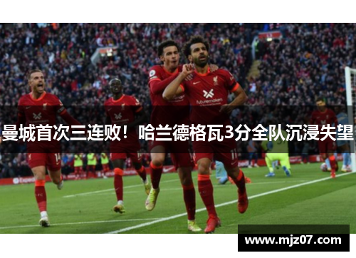曼城首次三连败！哈兰德格瓦3分全队沉浸失望